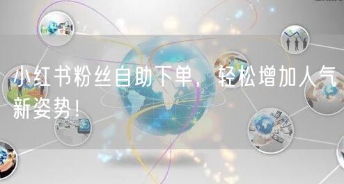 小红书粉丝自助下单,轻松增加人气新姿势!