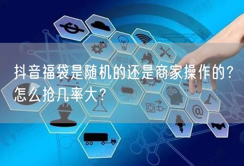 抖音福袋是随机的还是商家操作的?怎么抢几率大?