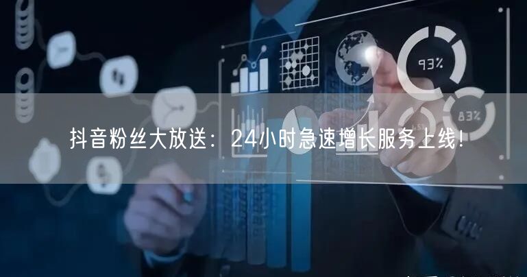 抖音粉丝大放送:24小时急速增长服务上线!