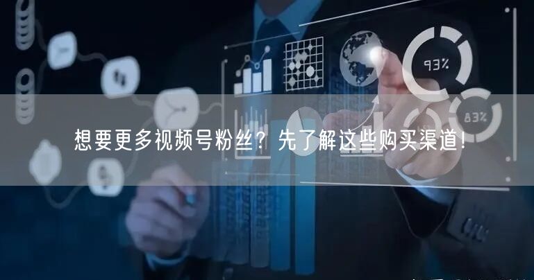 想要更多视频号粉丝?先了解这些购买渠道!