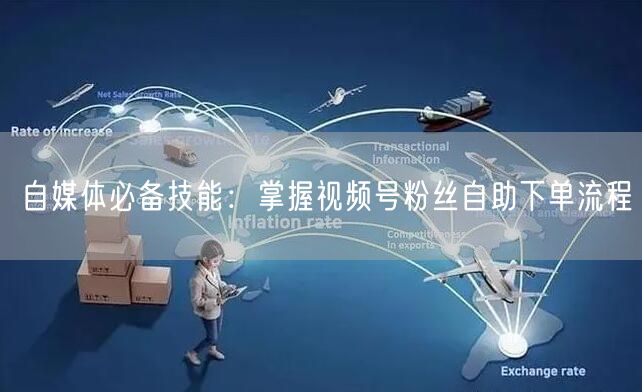 自媒体必备技能：掌握视频号粉丝自助下单流程