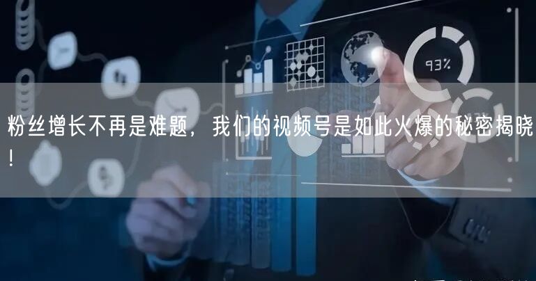 粉丝增长不再是难题,我们的视频号是如此火爆的秘密揭晓!