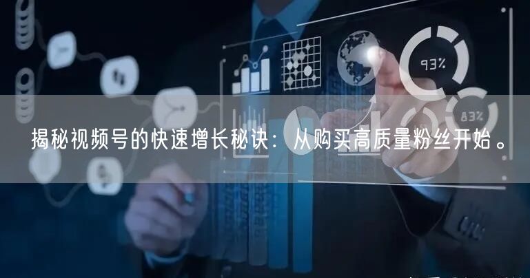揭秘视频号的快速增长秘诀:从购买高质量粉丝开始。