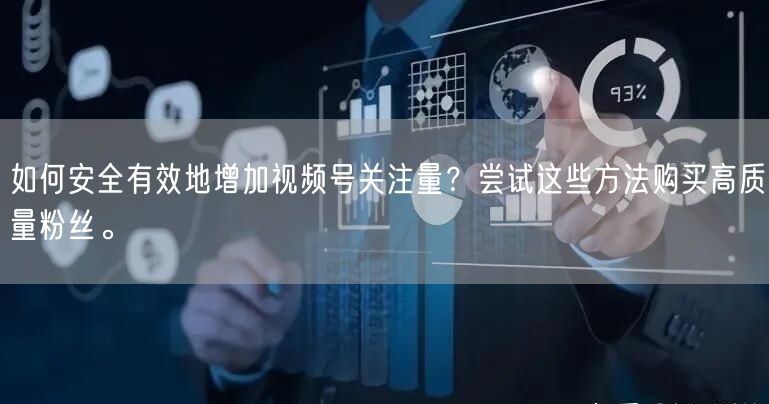 如何安全有效地增加视频号关注量?尝试这些方法购买高质量粉丝。