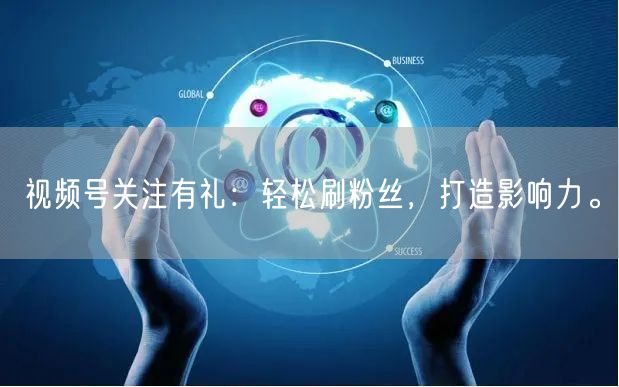 视频号关注有礼:轻松刷粉丝,打造影响力。