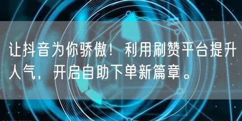 让抖音为你骄傲!利用刷赞平台提升人气,开启自助下单新篇章。