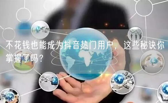 不花钱也能成为抖音热门用户,这些秘诀你掌握了吗?