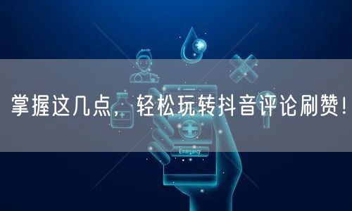 掌握这几点,轻松玩转抖音评论刷赞!