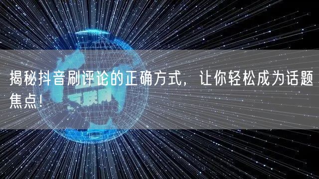揭秘抖音刷评论的正确方式,让你轻松成为话题焦点!