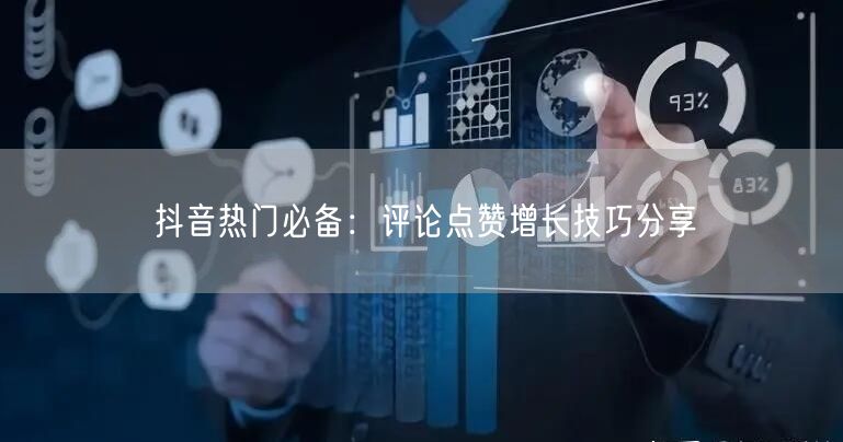 抖音热门必备:评论点赞增长技巧分享