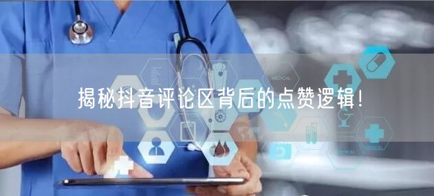 揭秘抖音评论区背后的点赞逻辑!
