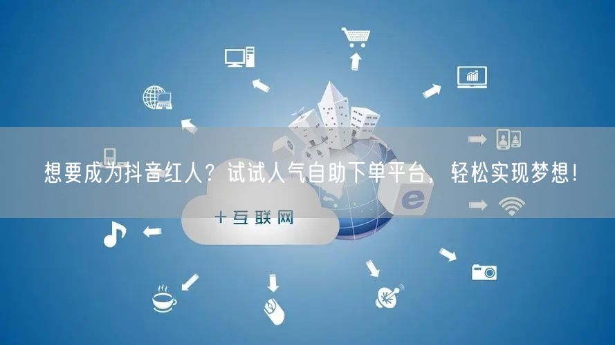 想要成为抖音红人?试试人气自助下单平台,轻松实现梦想!