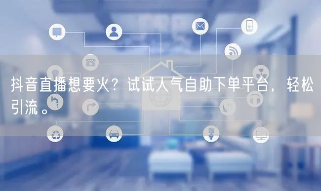 抖音直播想要火?试试人气自助下单平台,轻松引流。