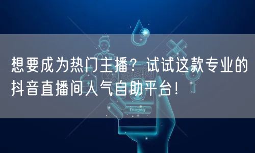想要成为热门主播?试试这款专业的抖音直播间人气自助平台!