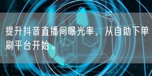 提升抖音直播间曝光率，从自助下单刷平台开始。