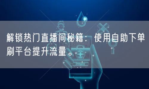 解锁热门直播间秘籍:使用自助下单刷平台提升流量。