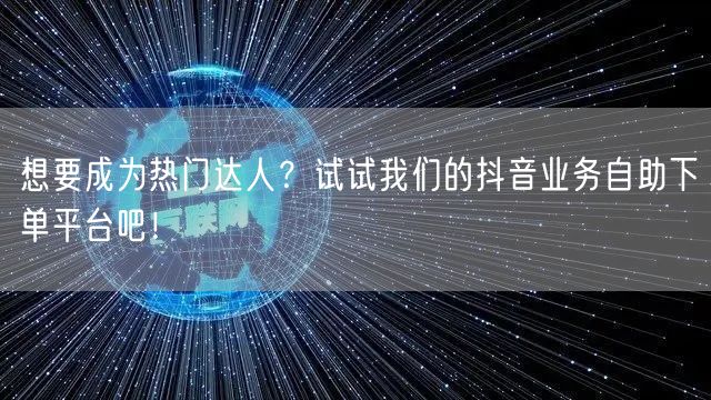 想要成为热门达人？试试我们的抖音业务自助下单平台吧！