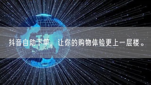 抖音自助下单,让你的购物体验更上一层楼。