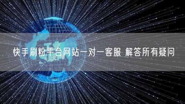 快手刷粉平台网站一对一客服 解答所有疑问