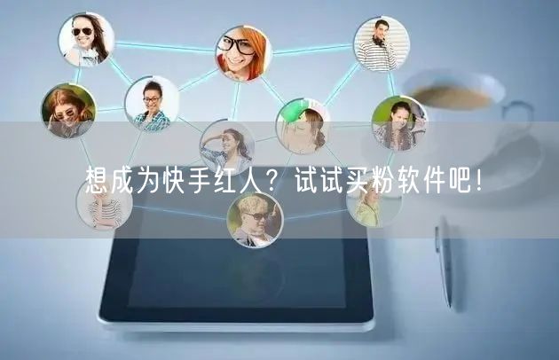 想成为快手红人?试试买粉软件吧!