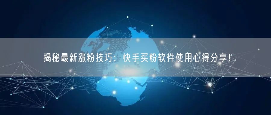 揭秘最新涨粉技巧:快手买粉软件使用心得分享!