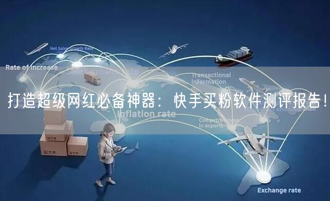 打造超级网红必备神器:快手买粉软件测评报告!