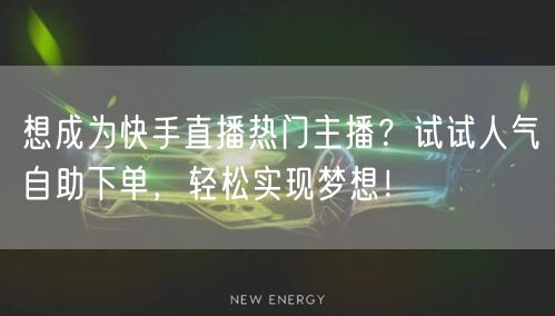 想成为快手直播热门主播?试试人气自助下单,轻松实现梦想!
