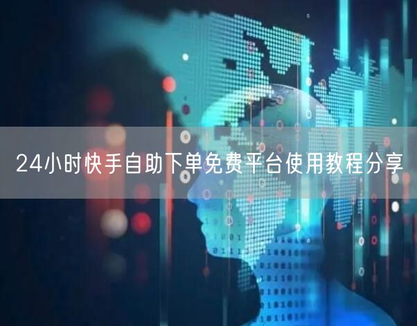 24小时快手自助下单免费平台使用教程分享