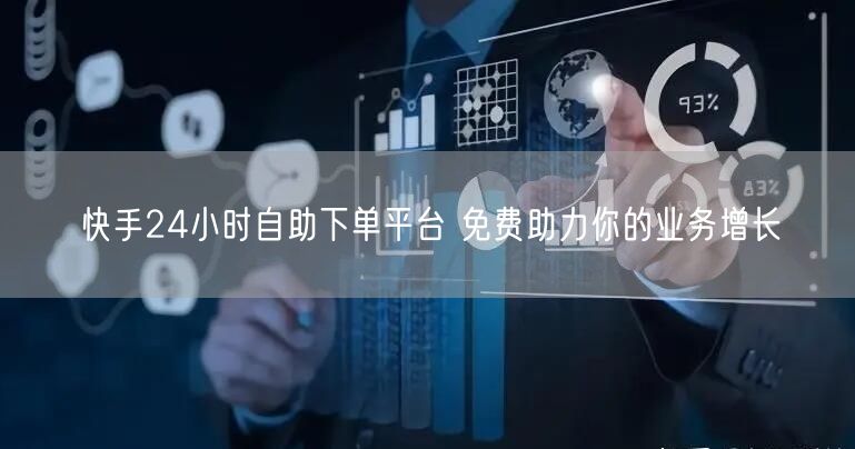 快手24小时自助下单平台 免费助力你的业务增长