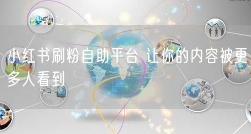小红书刷粉自助平台 让你的内容被更多人看到