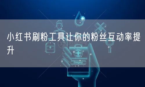 小红书刷粉工具让你的粉丝互动率提升