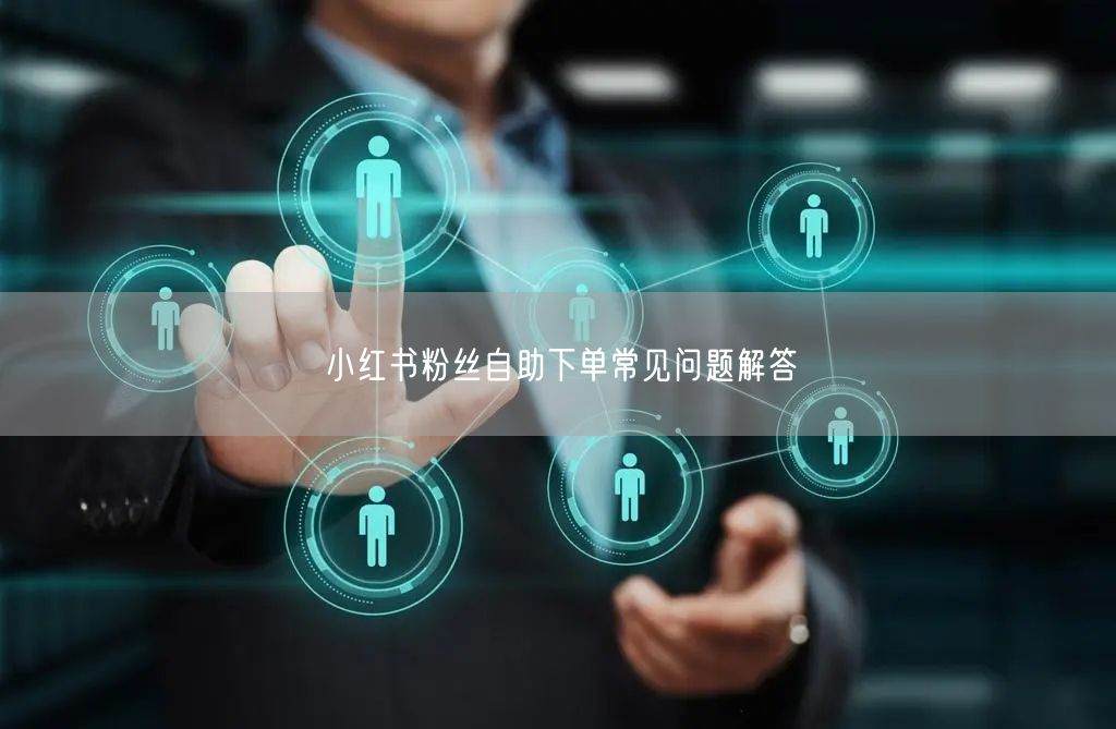 小红书粉丝自助下单常见问题解答