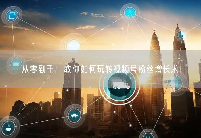 从零到千,教你如何玩转视频号粉丝增长术!