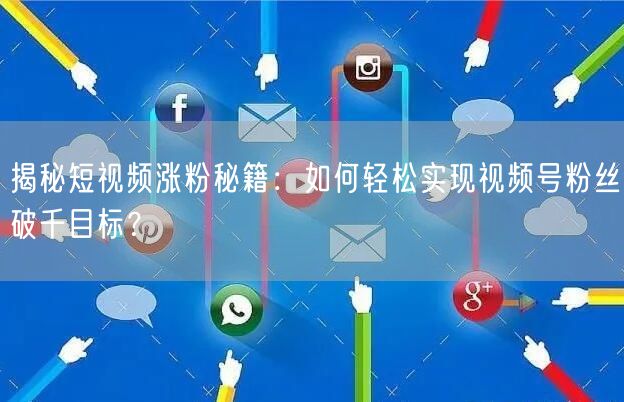 揭秘短视频涨粉秘籍：如何轻松实现视频号粉丝破千目标？