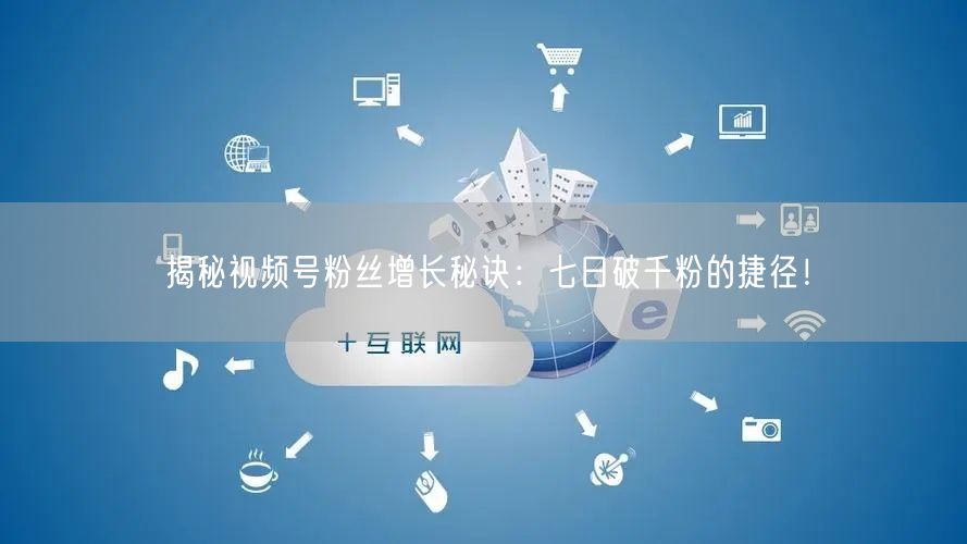 揭秘视频号粉丝增长秘诀：七日破千粉的捷径！
