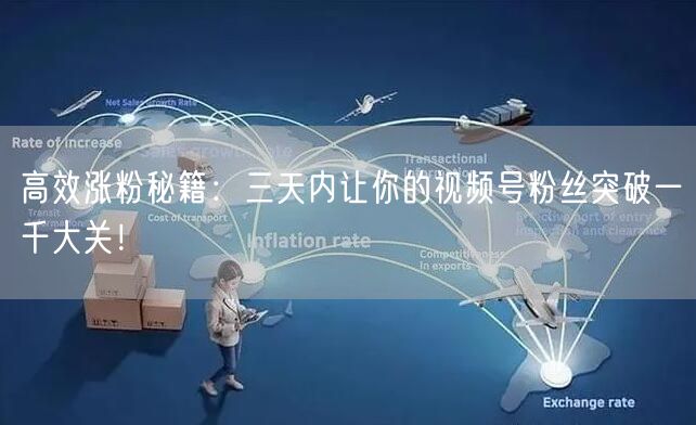 高效涨粉秘籍:三天内让你的视频号粉丝突破一千大关!