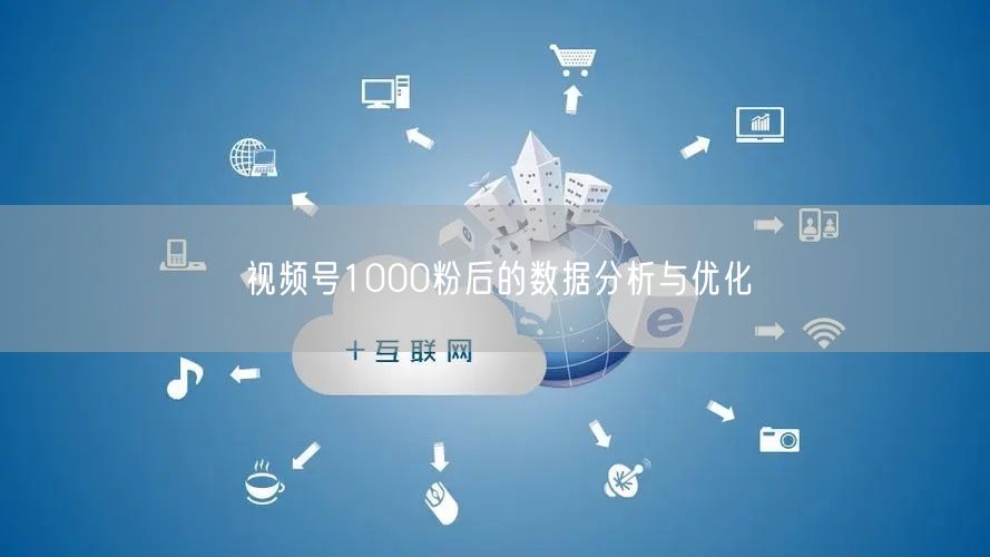 视频号1000粉后的数据分析与优化