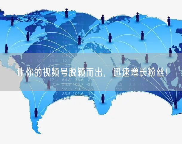 让你的视频号脱颖而出，迅速增长粉丝！