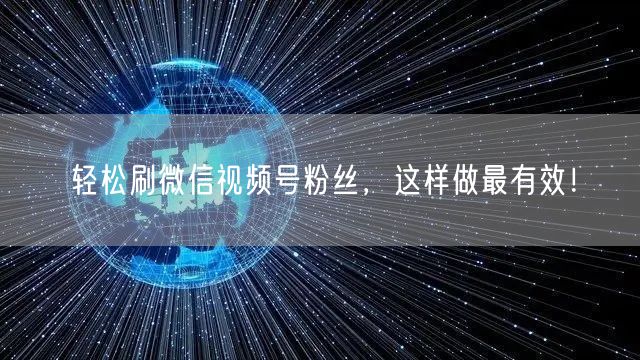 轻松刷微信视频号粉丝,这样做最有效!