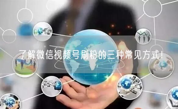 了解微信视频号刷粉的三种常见方式！