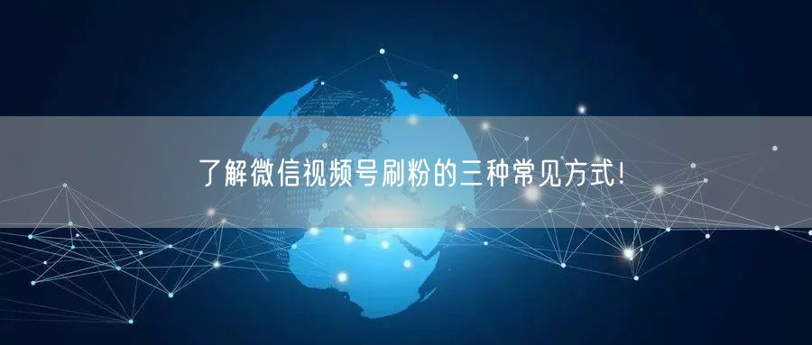 了解微信视频号刷粉的三种常见方式！