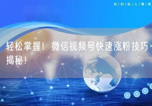 轻松掌握！微信视频号快速涨粉技巧揭秘！