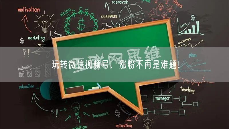玩转微信视频号，涨粉不再是难题！