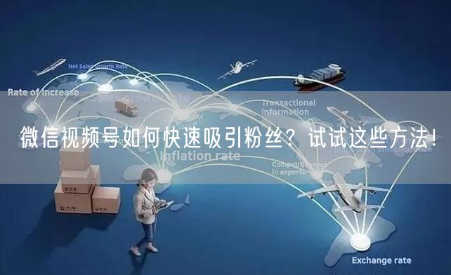 微信视频号如何快速吸引粉丝？试试这些方法！